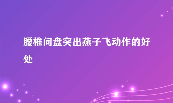 腰椎间盘突出燕子飞动作的好处