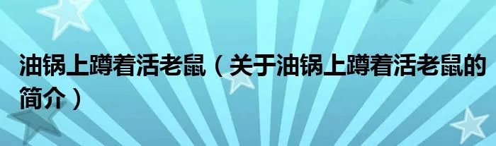 油锅上蹲着活老鼠(关于油锅上蹲着活老鼠的简介)