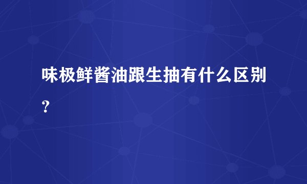 味极鲜酱油跟生抽有什么区别?