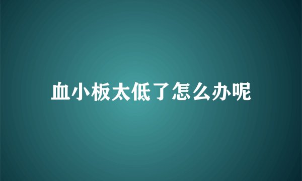 血小板太低了怎么办呢