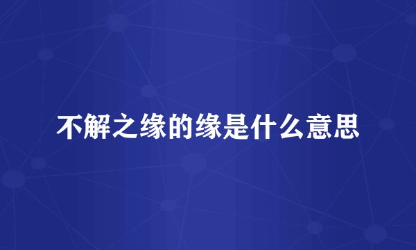 不解之缘的缘是什么意思