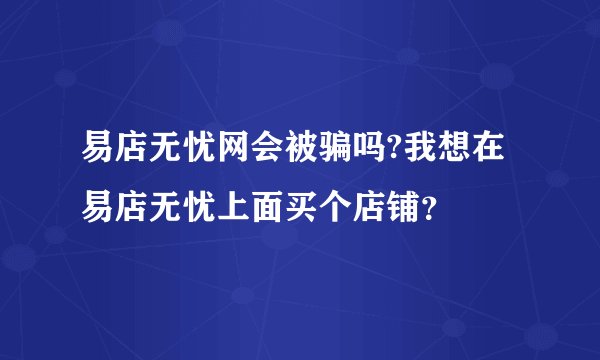 易店无忧网会被骗吗?我想在易店无忧上面买个店铺？