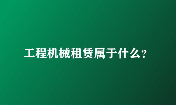 工程机械租赁属于什么？
