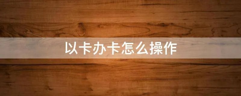 以卡办卡怎么操作