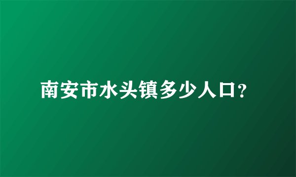 南安市水头镇多少人口？
