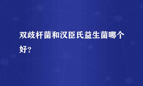 双歧杆菌和汉臣氏益生菌哪个好？