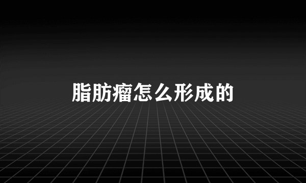 脂肪瘤怎么形成的