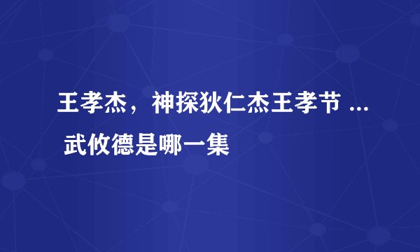 王孝杰，神探狄仁杰王孝节 ... 武攸德是哪一集
