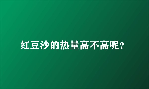 红豆沙的热量高不高呢？