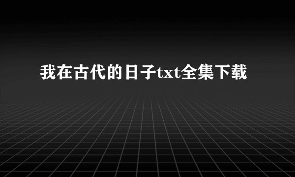 我在古代的日子txt全集下载