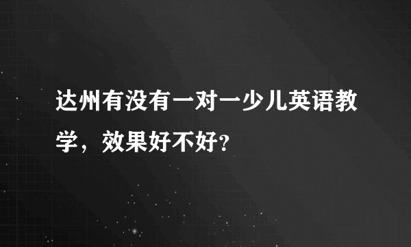 达州有没有一对一少儿英语教学，效果好不好？