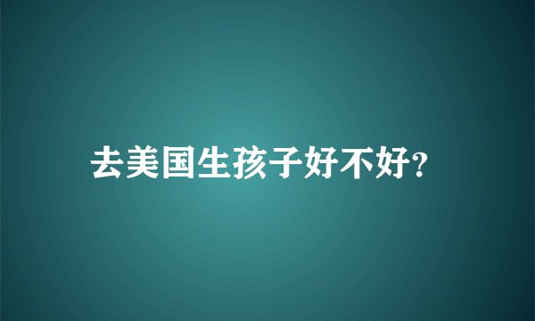 去美国生孩子好不好？