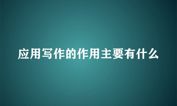 应用写作的作用主要有什么