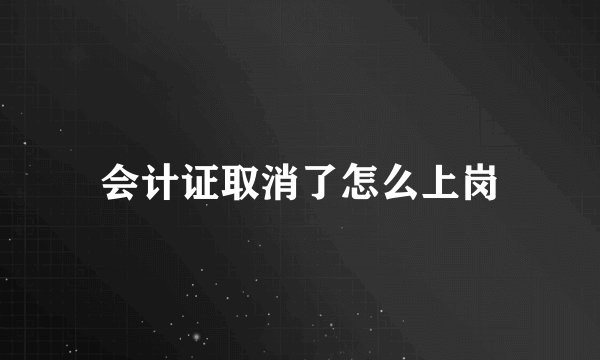 会计证取消了怎么上岗