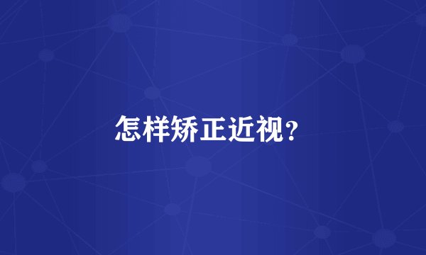 怎样矫正近视？