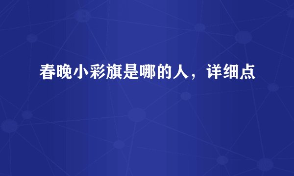 春晚小彩旗是哪的人，详细点