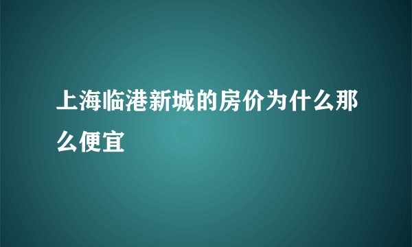 上海临港新城的房价为什么那么便宜