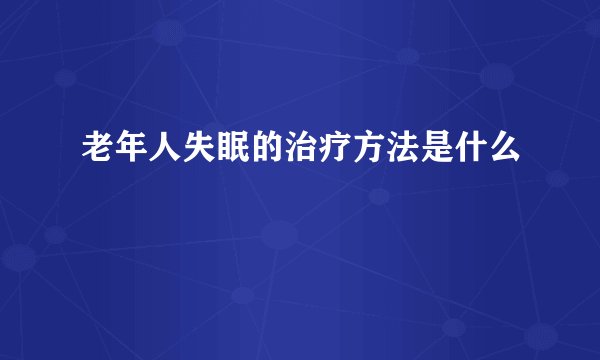 老年人失眠的治疗方法是什么