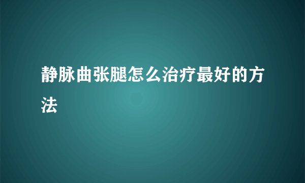 静脉曲张腿怎么治疗最好的方法