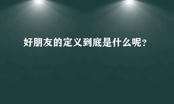 好朋友的定义到底是什么呢？