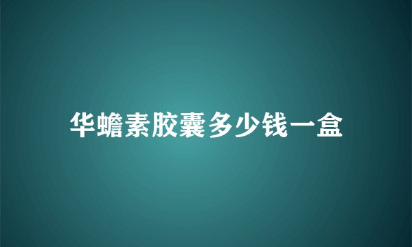 华蟾素胶囊多少钱一盒
