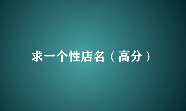 求一个性店名(高分)