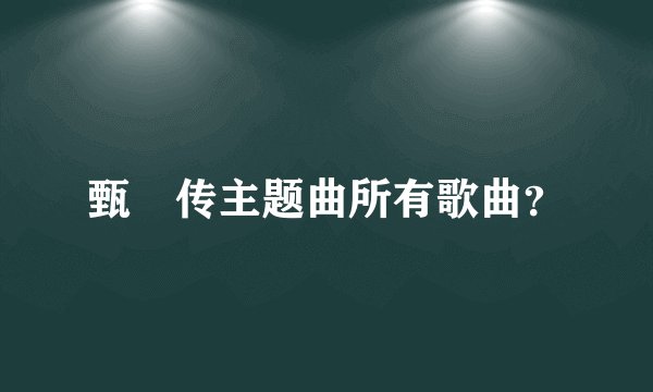 甄嬛传主题曲所有歌曲？