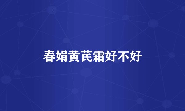 春娟黄芪霜好不好