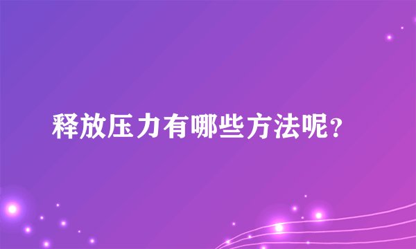 释放压力有哪些方法呢？ 