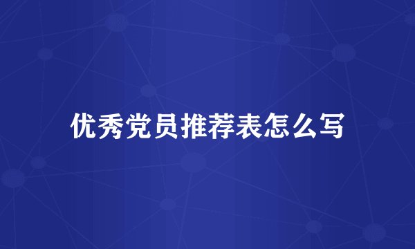 优秀党员推荐表怎么写