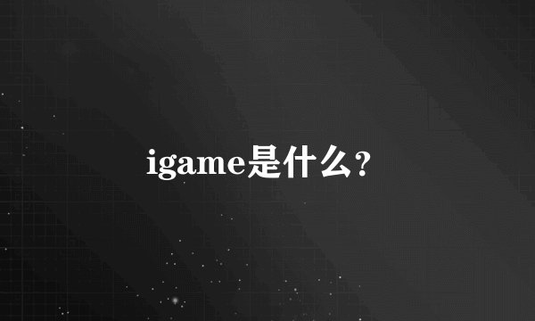 igame是什么？