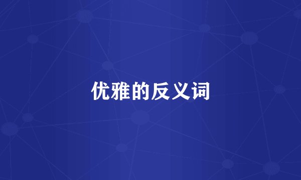 优雅的反义词