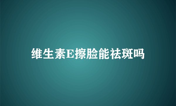 维生素E擦脸能祛斑吗