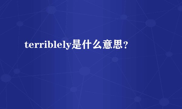 terriblely是什么意思?