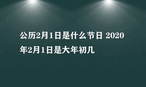 公历2月1日是什么节日 2020年2月1日是大年初几