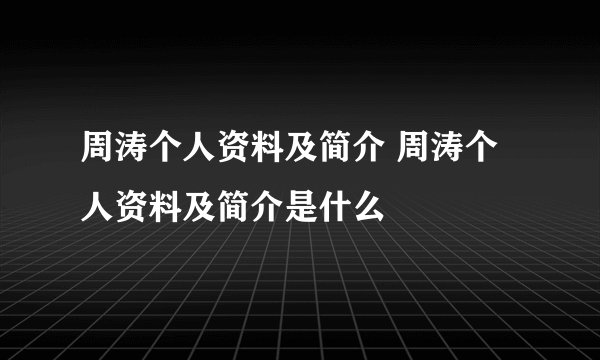 周涛个人资料及简介 周涛个人资料及简介是什么