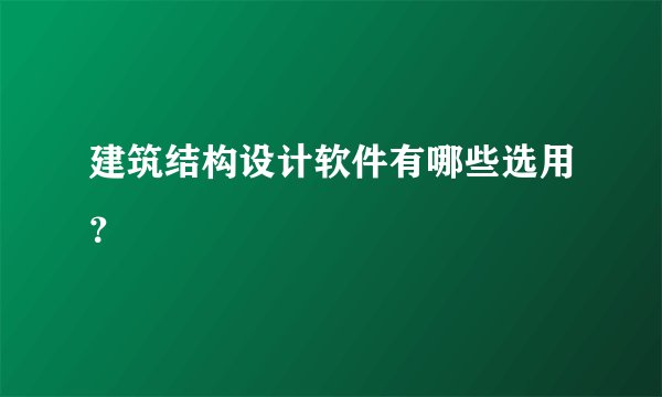 建筑结构设计软件有哪些选用？