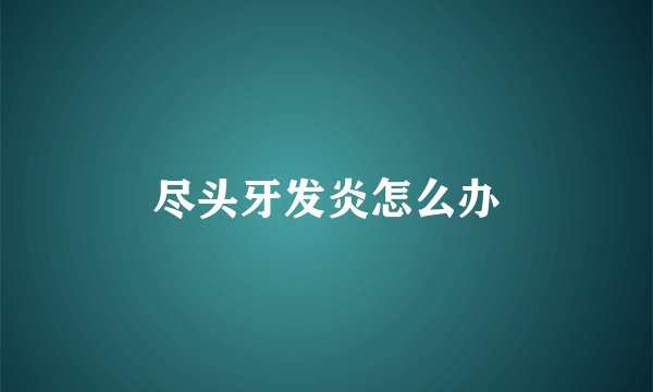 尽头牙发炎怎么办