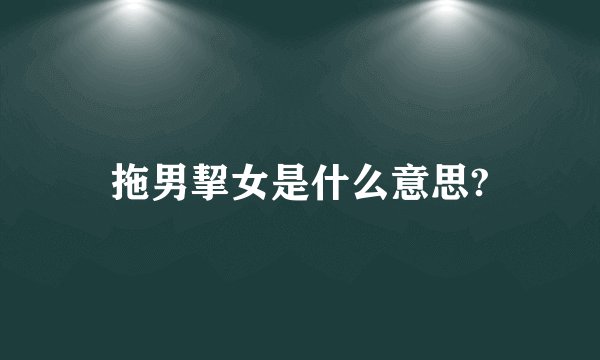 拖男挈女是什么意思?
