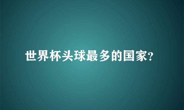 世界杯头球最多的国家？