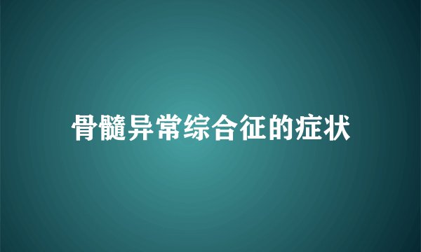 骨髓异常综合征的症状