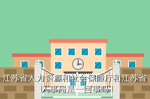 江苏人事厅,江苏省人力资源和社会保障厅和江苏省人事局是一回事吗