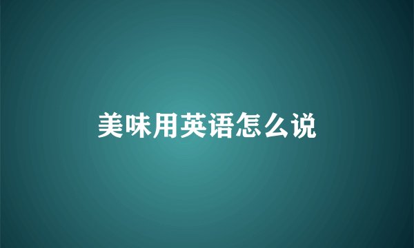 美味用英语怎么说