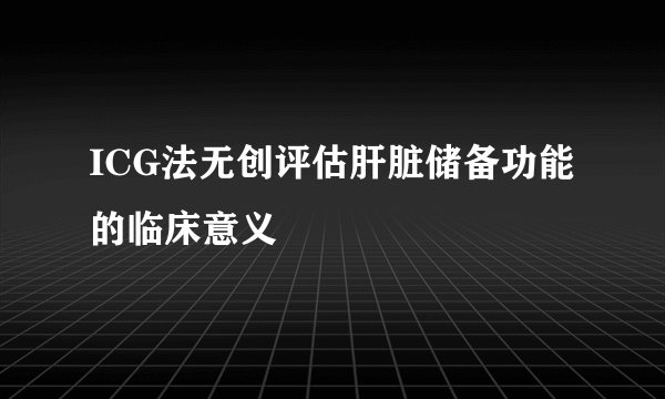 ICG法无创评估肝脏储备功能的临床意义