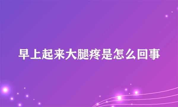 早上起来大腿疼是怎么回事