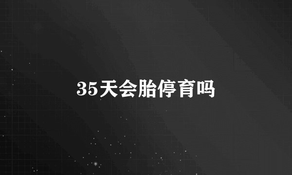 35天会胎停育吗