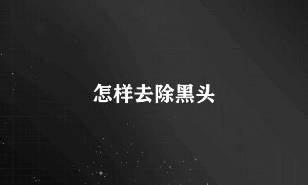 怎样去除黑头