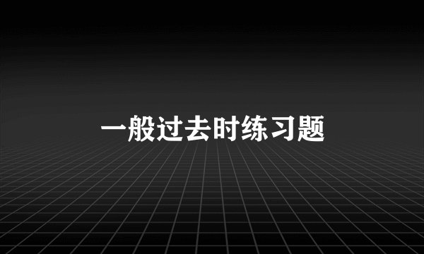 一般过去时练习题