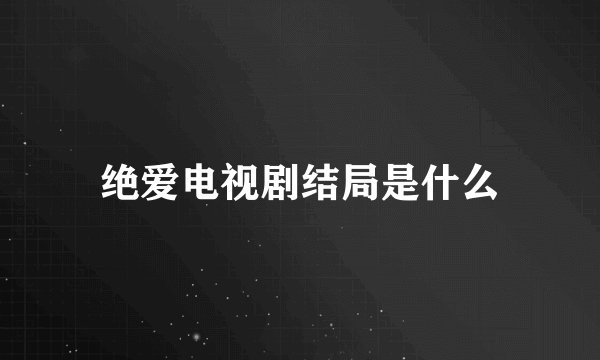 绝爱电视剧结局是什么