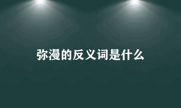 弥漫的反义词是什么